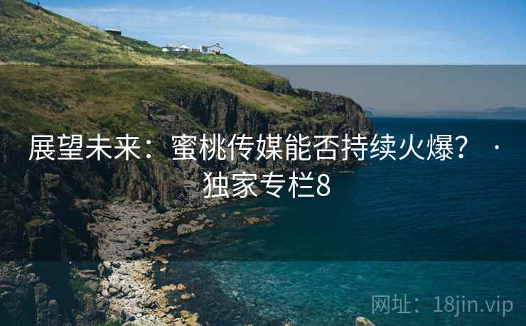 展望未来：蜜桃传媒能否持续火爆？ · 独家专栏8