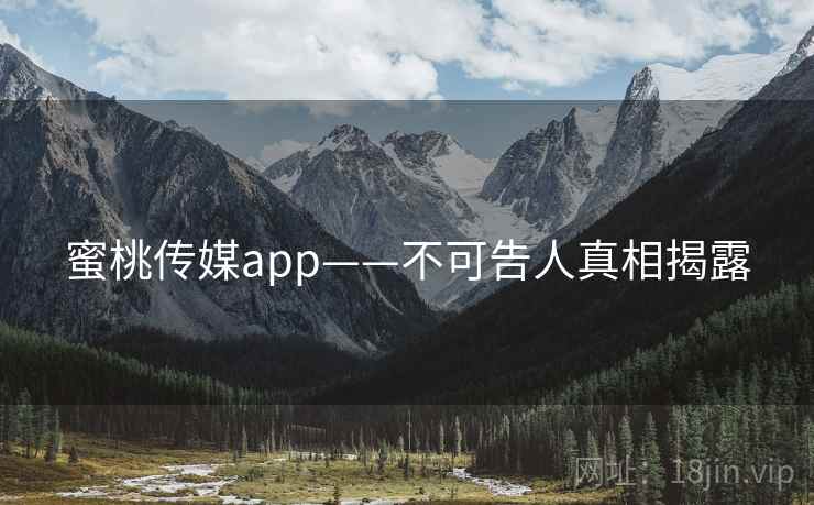 蜜桃传媒app——不可告人真相揭露