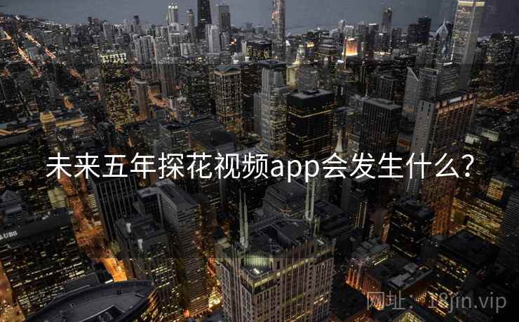 未来五年探花视频app会发生什么？