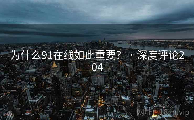 为什么91在线如此重要？ · 深度评论204