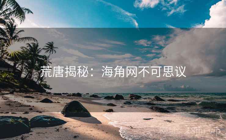 荒唐揭秘：海角网不可思议