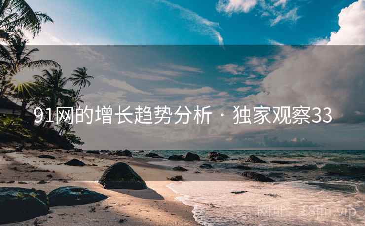 91网的增长趋势分析 · 独家观察33
