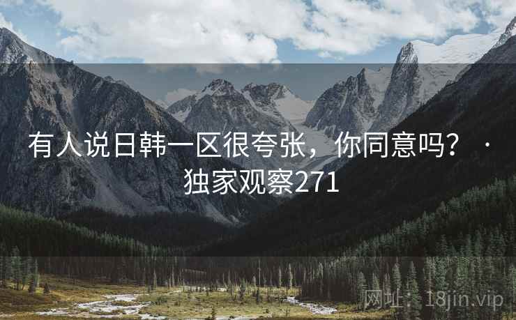 有人说日韩一区很夸张，你同意吗？ · 独家观察271