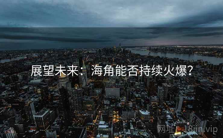 展望未来：海角能否持续火爆？