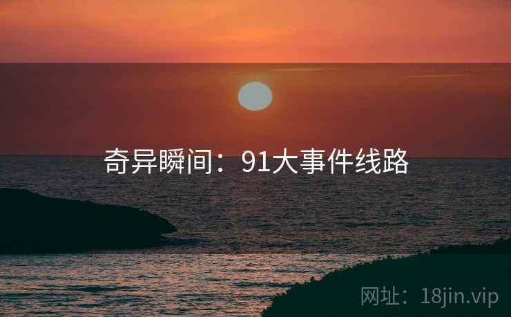 奇异瞬间：91大事件线路