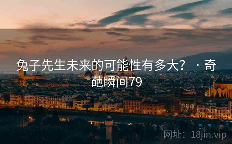 兔子先生未来的可能性有多大？ · 奇葩瞬间79