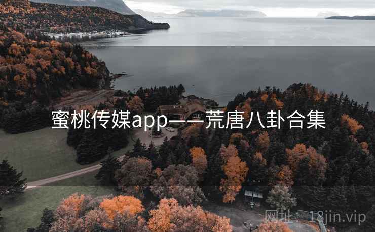 蜜桃传媒app——荒唐八卦合集