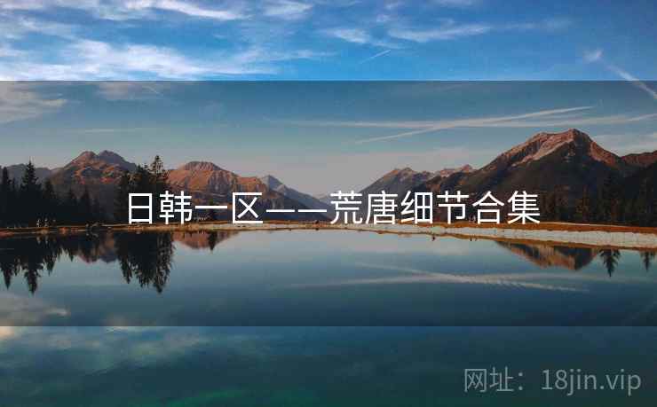 日韩一区——荒唐细节合集