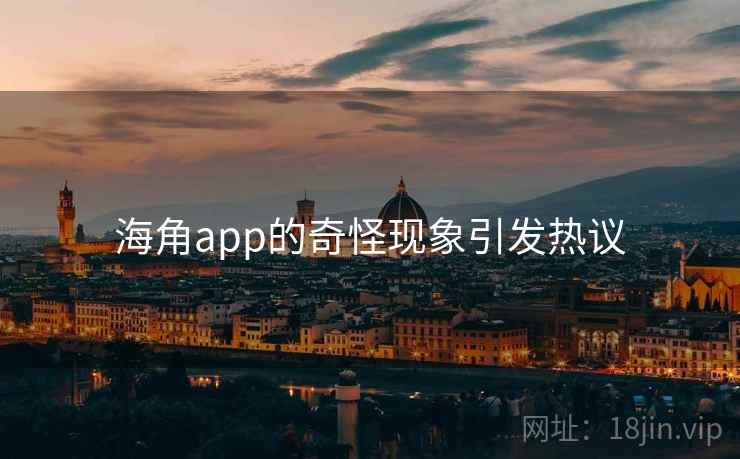 海角app的奇怪现象引发热议 海角app的奇怪现象引发热议