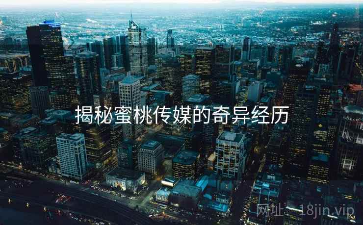 揭秘蜜桃传媒的奇异经历