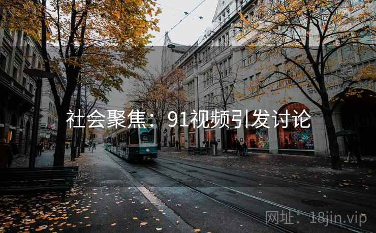 社会聚焦：91视频引发讨论