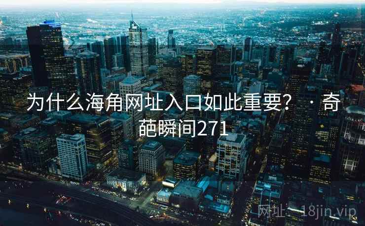 为什么海角网址入口如此重要? · 奇葩瞬间271 为什么海角网址入口如此重要? · 奇葩瞬间271