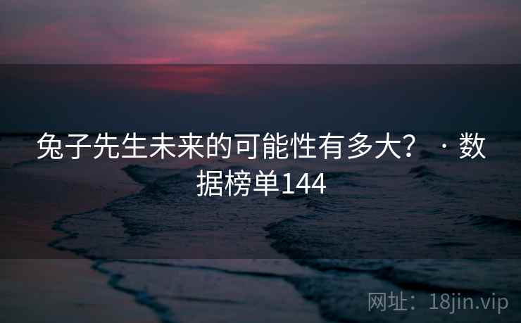 兔子先生未来的可能性有多大？ · 数据榜单144