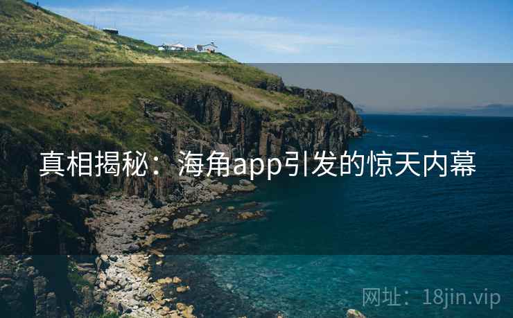 真相揭秘：海角app引发的惊天内幕