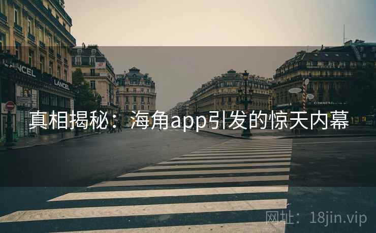 真相揭秘：海角app引发的惊天内幕