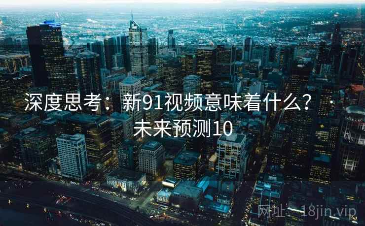深度思考：新91视频意味着什么？ · 未来预测10
