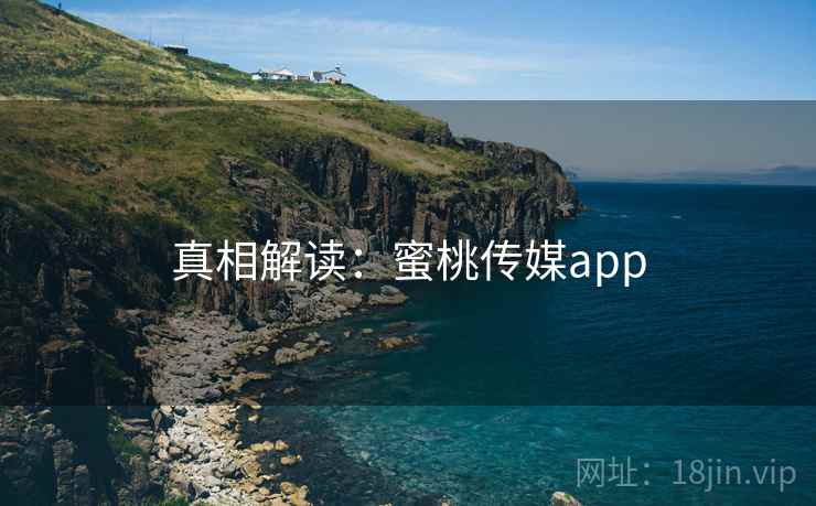 真相解读：蜜桃传媒app