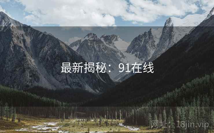 最新揭秘：91在线